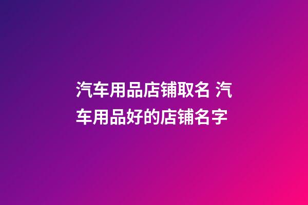 汽车用品店铺取名 汽车用品好的店铺名字-第1张-店铺起名-玄机派